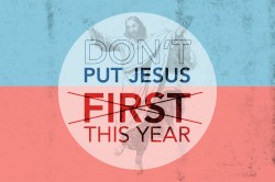 [don't] PUT JESUS FIRST THIS YEAR
